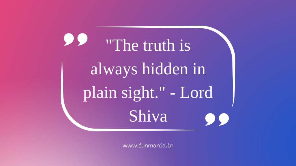 "The truth is always hidden in plain sight." - Lord Shiva