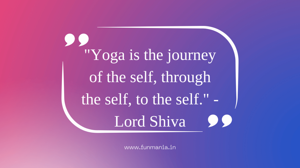 "Yoga is the journey of the self, through the self, to the self." - Lord Shiva 